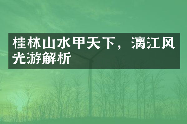 桂林山水甲天下，漓江风光游解析