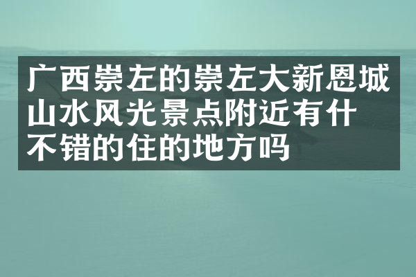 广西崇左的崇左大新恩城山水风光景点附近有什么不错的住的地方吗