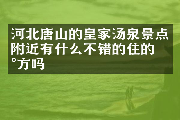 河北唐山的皇家汤泉景点附近有什么不错的住的地方吗