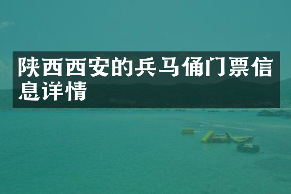陕西西安的兵马俑门票信息详情