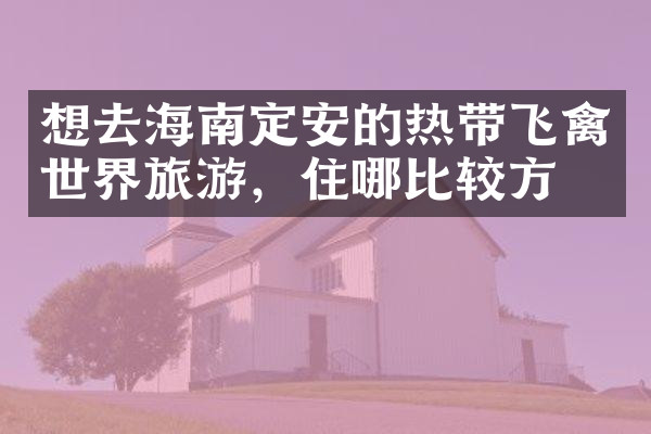 想去海南定安的热带飞禽世界旅游，住哪比较方便
