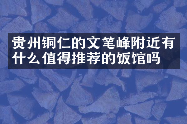 贵州铜仁的文笔峰附近有什么值得推荐的饭馆吗