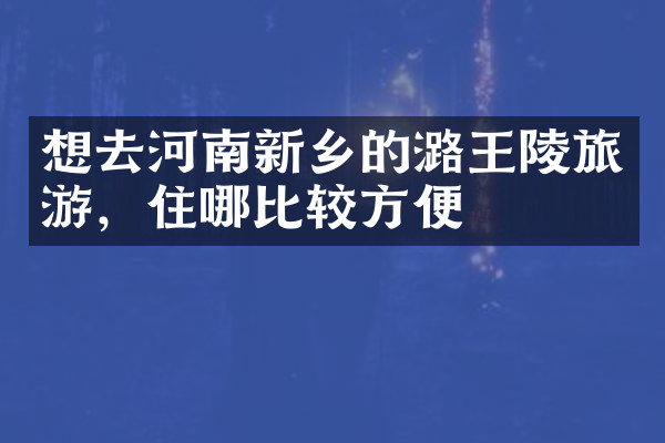 想去河南新乡的潞王陵旅游，住哪比较方便