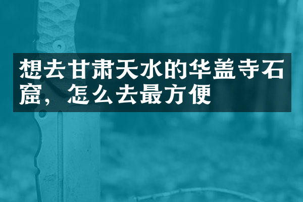 想去甘肃天水的华盖寺石窟，怎么去最方便