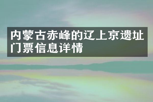 内蒙古赤峰的辽上京遗址门票信息详情