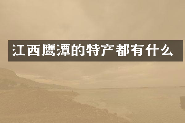 江西鹰潭的特产都有什么