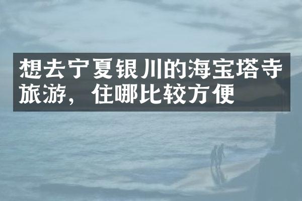 想去宁夏银川的海宝塔寺旅游，住哪比较方便