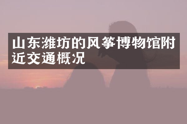 山东潍坊的风筝博物馆附近交通概况