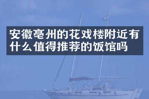 安徽亳州的花戏楼附近有什么值得推荐的饭馆吗