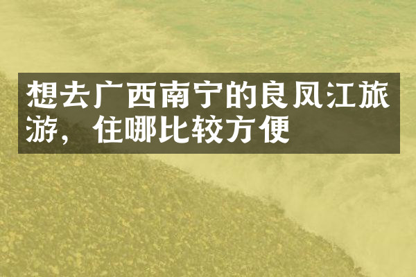 想去广西南宁的良凤江旅游，住哪比较方便