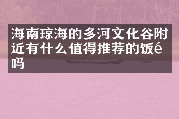 海南琼海的多河文化谷附近有什么值得推荐的饭馆吗