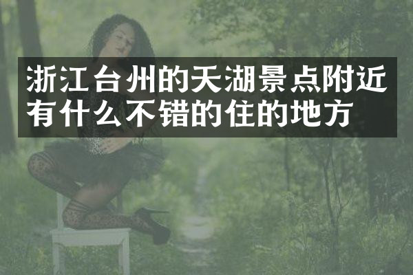 浙江台州的天湖景点附近有什么不错的住的地方吗
