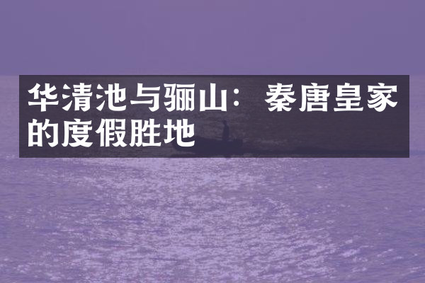 华清池与骊山：秦唐皇家的度假胜地