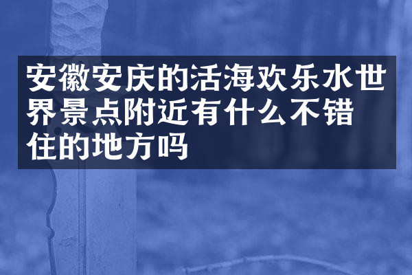 安徽安庆的活海欢乐水世界景点附近有什么不错的住的地方吗