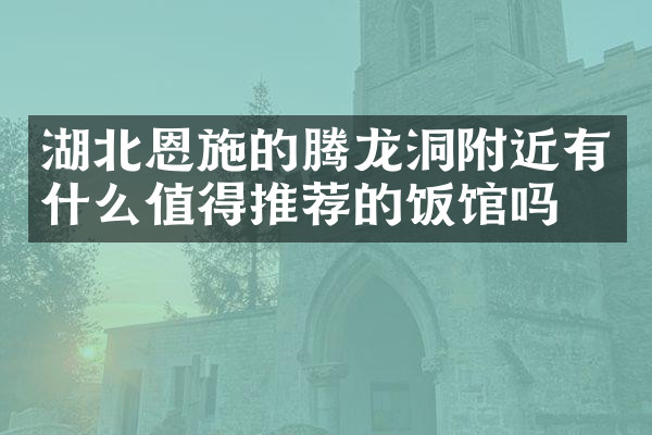 湖北恩施的腾龙洞附近有什么值得推荐的饭馆吗