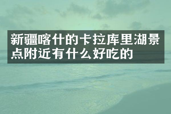 新疆喀什的卡拉库里湖景点附近有什么好吃的