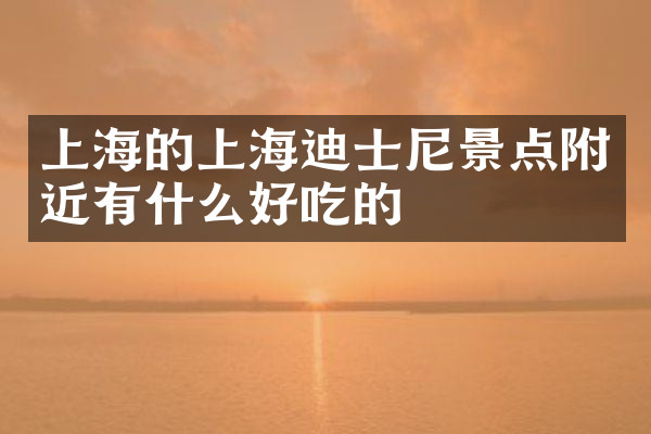 上海的上海迪士尼景点附近有什么好吃的