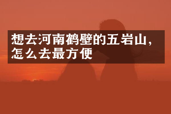 想去河南鹤壁的五岩山，怎么去最方便