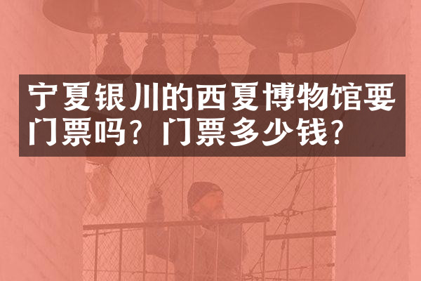 宁夏银川的西夏博物馆要门票吗？门票多少钱？