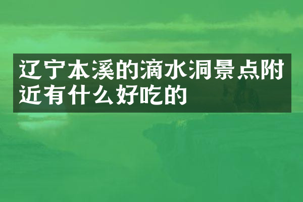 辽宁本溪的滴水洞景点附近有什么好吃的