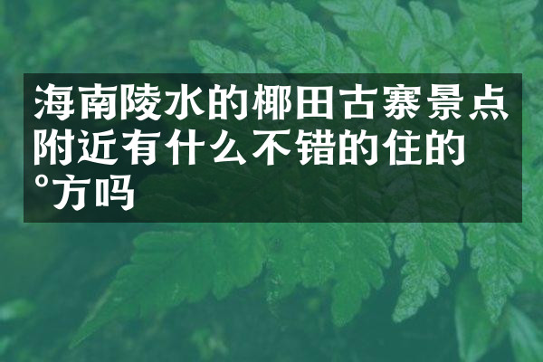 海南陵水的椰田古寨景点附近有什么不错的住的地方吗