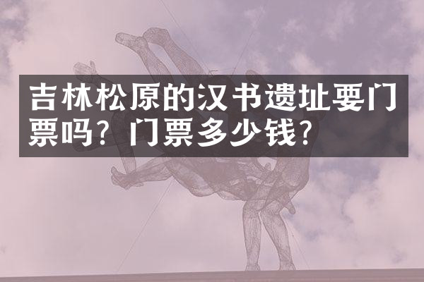 吉林松原的汉书遗址要门票吗？门票多少钱？