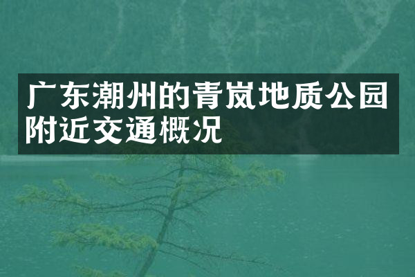 广东潮州的青岚地质公园附近交通概况