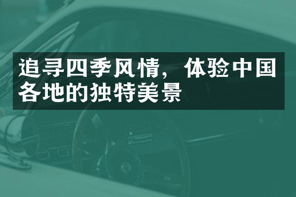 追寻四季风情，体验中国各地的独特美景