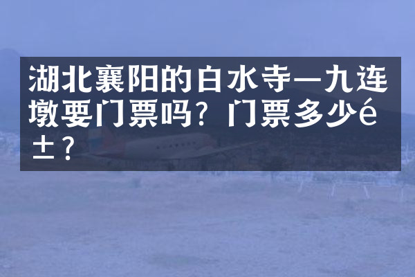 湖北襄阳的白水寺—九连墩要门票吗？门票多少钱？