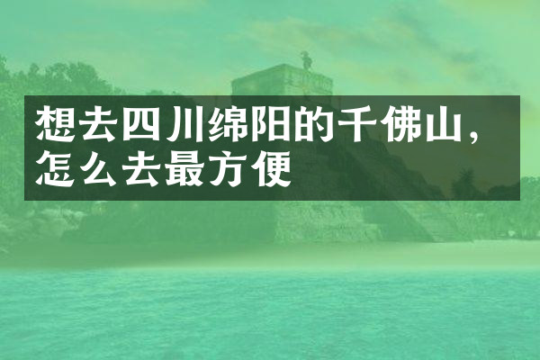 想去四川绵阳的千佛山，怎么去最方便