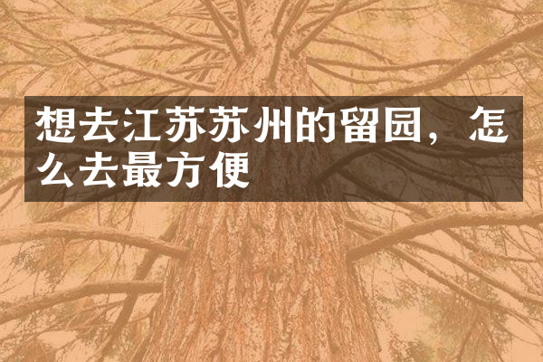 想去江苏苏州的留园，怎么去最方便
