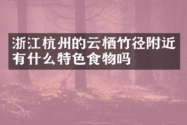 浙江杭州的云栖竹径附近有什么特色食物吗