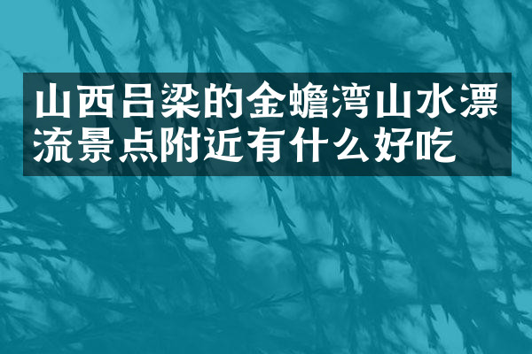 山西吕梁的金蟾湾山水漂流景点附近有什么好吃的