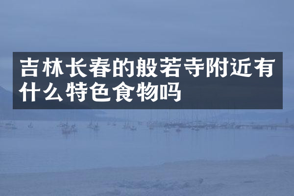 吉林长春的般若寺附近有什么特色食物吗