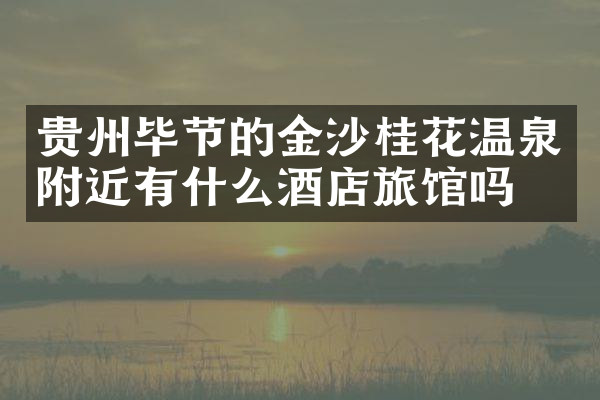 贵州毕节的金沙桂花温泉附近有什么酒店旅馆吗