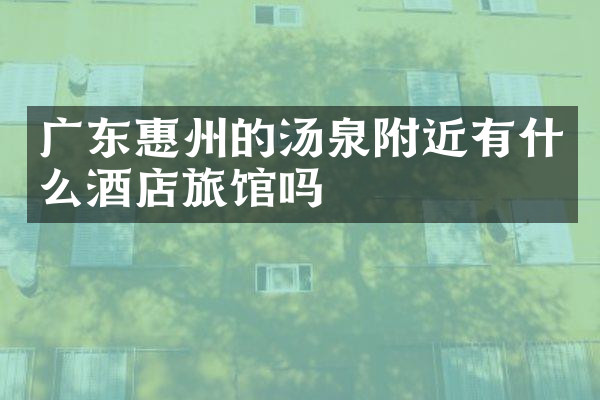 广东惠州的汤泉附近有什么酒店旅馆吗