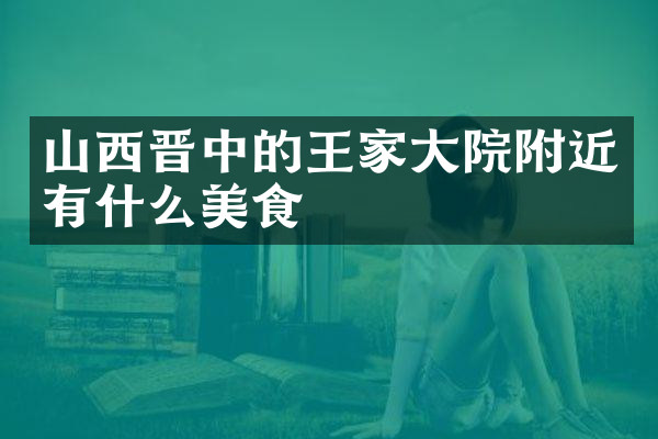山西晋中的王家大院附近有什么美食