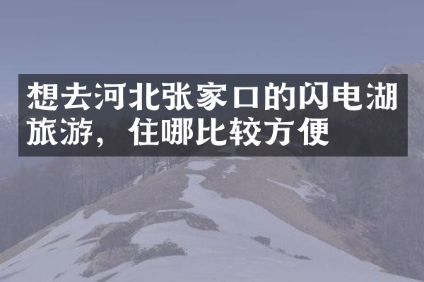 想去河北张家口的闪电湖旅游，住哪比较方便
