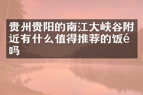贵州贵阳的南江大峡谷附近有什么值得推荐的饭馆吗