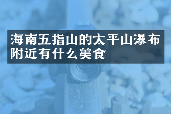 海南五指山的太平山瀑布附近有什么美食