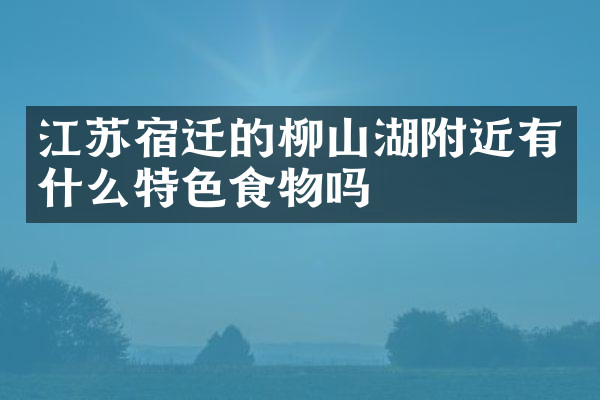 江苏宿迁的柳山湖附近有什么特色食物吗