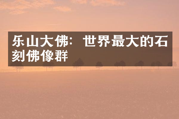 乐山大佛：世界最大的石刻佛像群