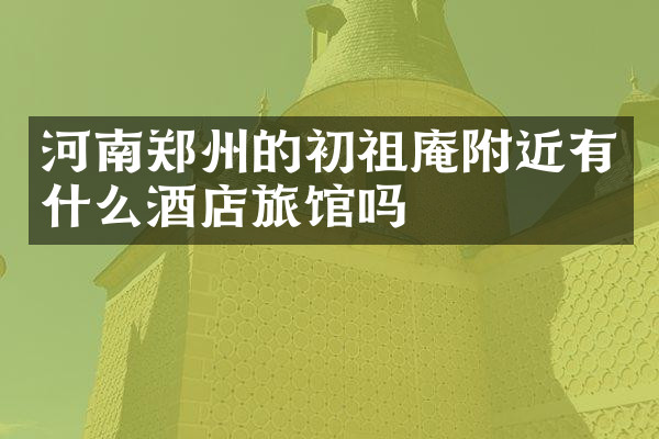 河南郑州的初祖庵附近有什么酒店旅馆吗
