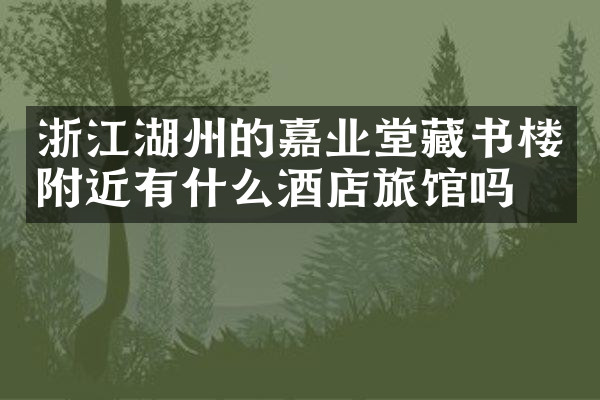 浙江湖州的嘉业堂藏书楼附近有什么酒店旅馆吗