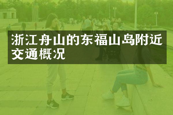 浙江舟山的东福山岛附近交通概况