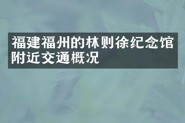 福建福州的林则徐纪念馆附近交通概况