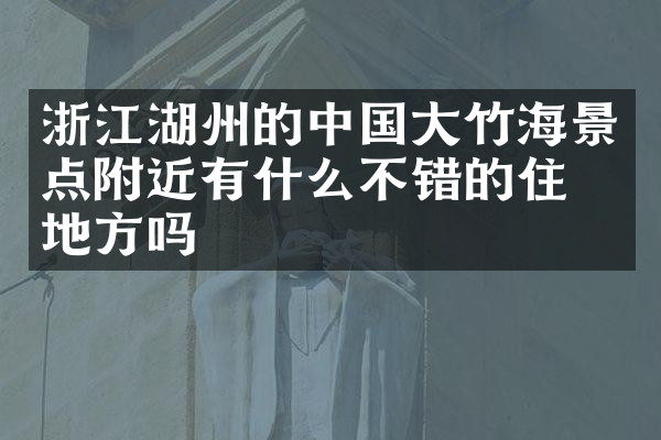 浙江湖州的中国大竹海景点附近有什么不错的住的地方吗
