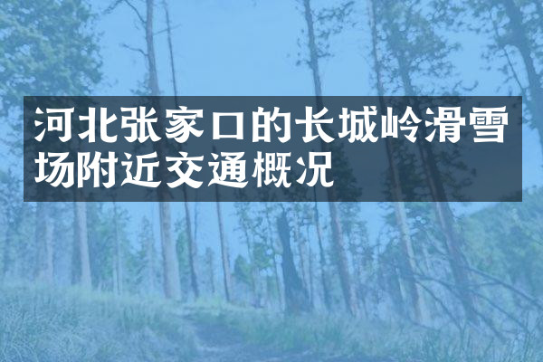 河北张家口的长城岭滑雪场附近交通概况