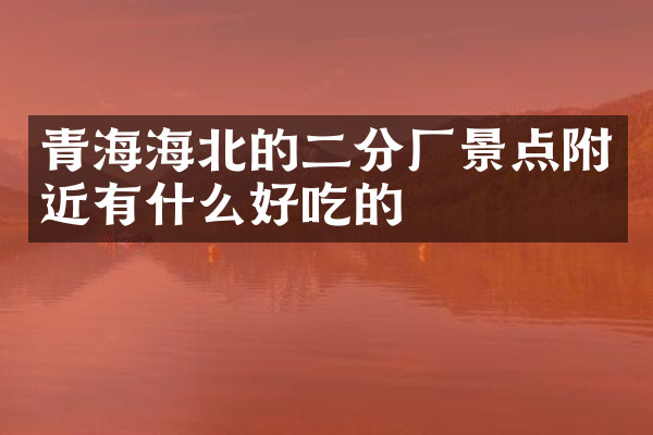 青海海北的二分厂景点附近有什么好吃的