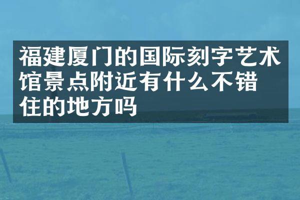 福建厦门的国际刻字艺术馆景点附近有什么不错的住的地方吗